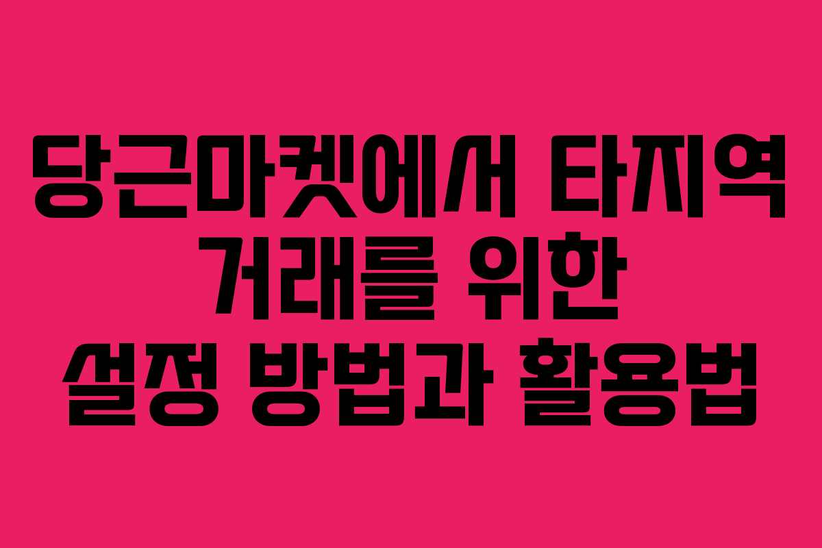 당근마켓에서 타지역 거래를 위한 설정 방법과 활용법