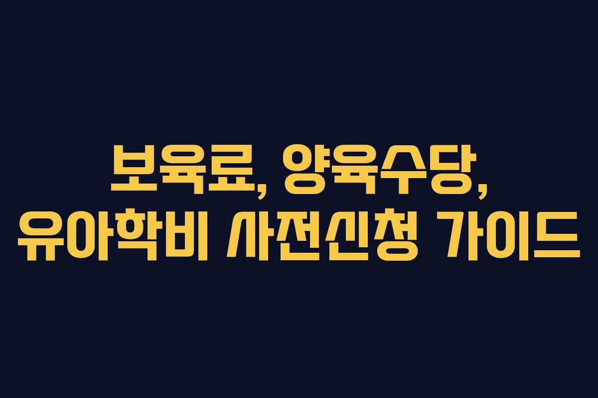 보육료, 양육수당, 유아학비 사전신청 가이드