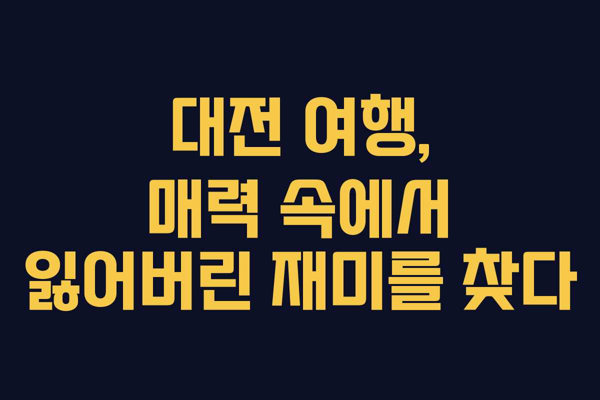 대전 여행, 매력 속에서 잃어버린 재미를 찾다