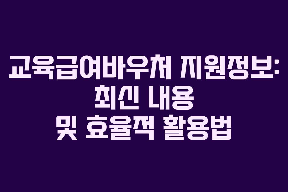 교육급여바우처 지원정보: 최신 내용 및 효율적 활용법