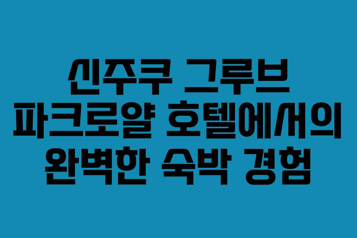 신주쿠 그루브 파크로얄 호텔에서의 완벽한 숙박 경험