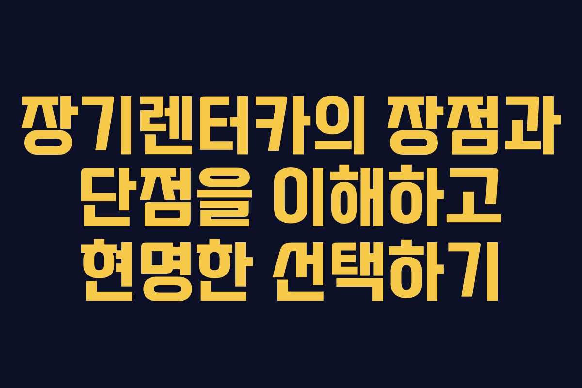 장기렌터카의 장점과 단점을 이해하고 현명한 선택하기