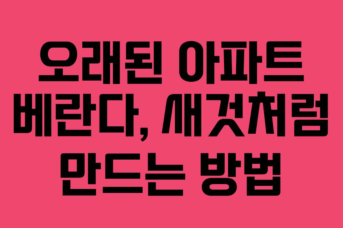 오래된 아파트 베란다, 새것처럼 만드는 방법