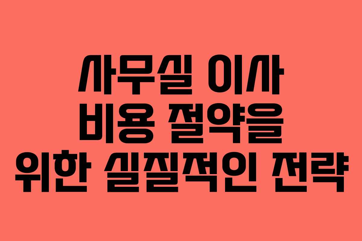 사무실 이사 비용 절약을 위한 실질적인 전략