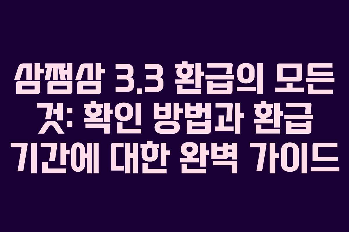 삼쩜삼 3.3 환급의 모든 것: 확인 방법과 환급 기간에 대한 완벽 가이드