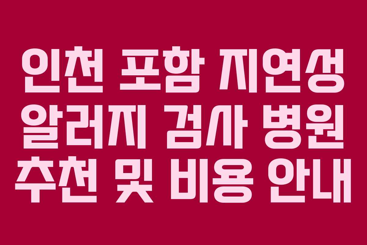 인천 포함 지연성 알러지 검사 병원 추천 및 비용 안내
