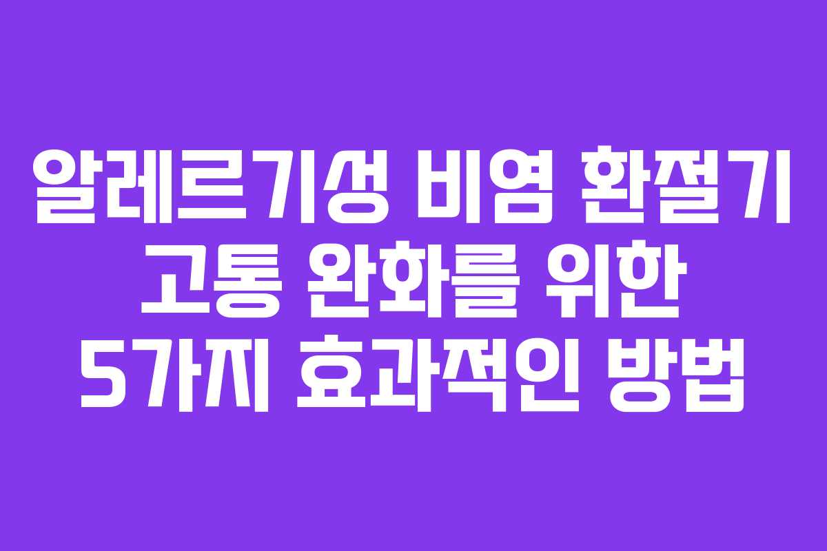 알레르기성 비염 환절기 고통 완화를 위한 5가지 효과적인 방법