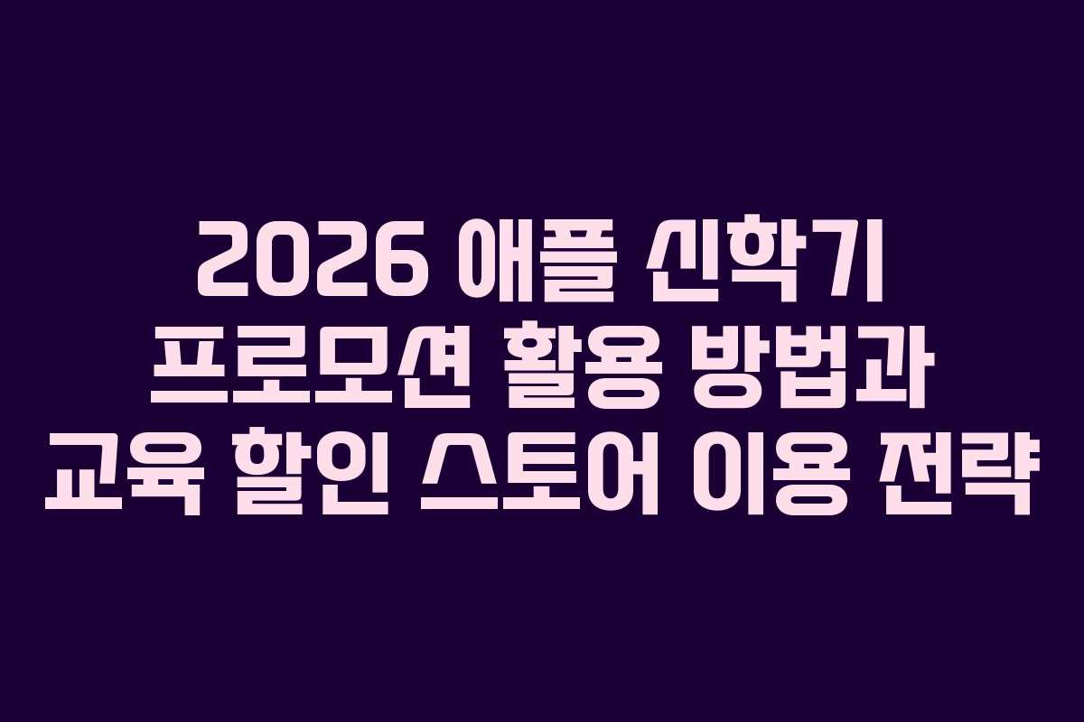2026 애플 신학기 프로모션 활용 방법과 교육 할인 스토어 이용 전략