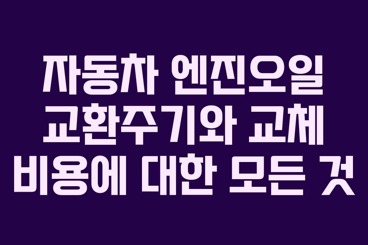자동차 엔진오일 교환주기와 교체 비용에 대한 모든 것