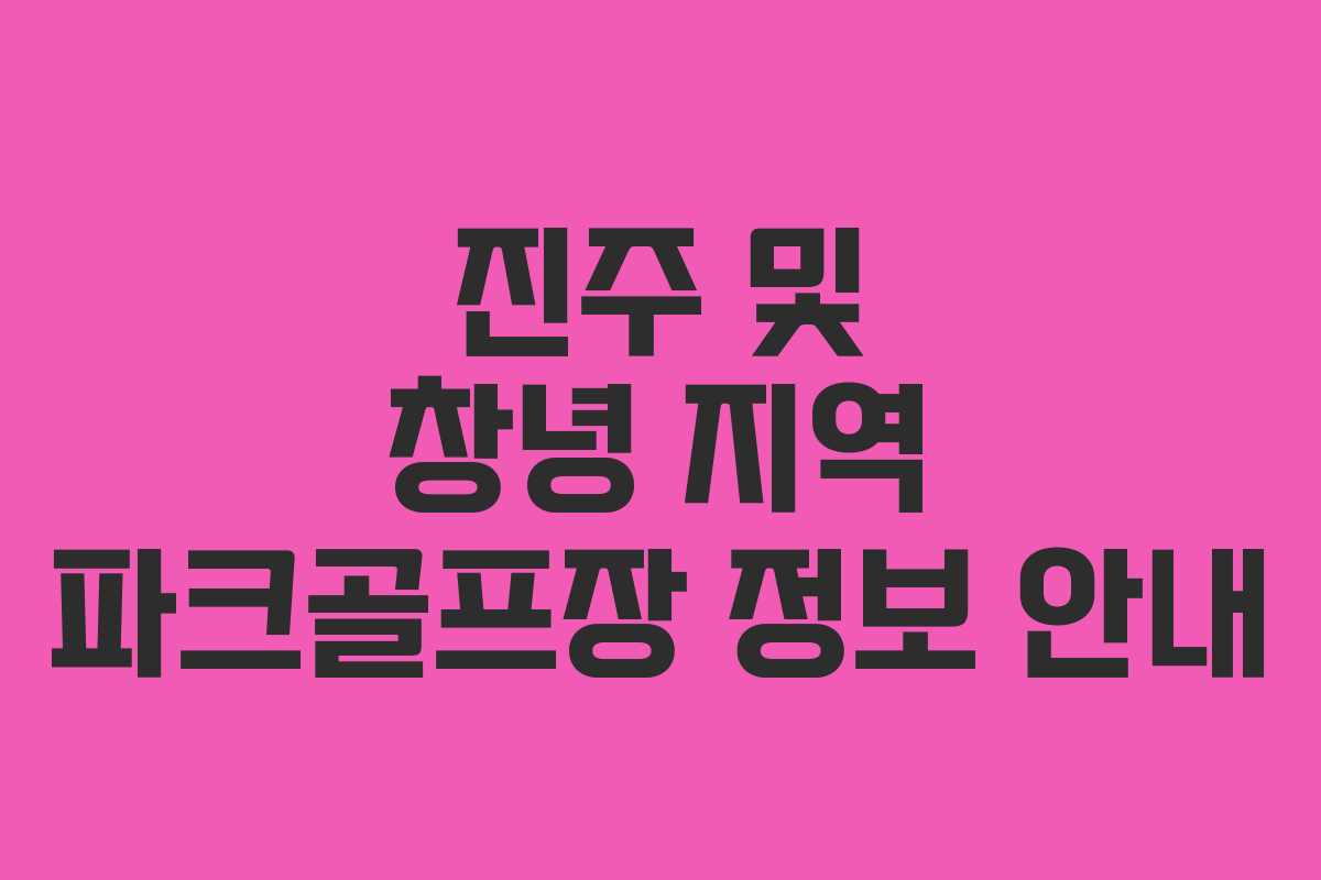 진주 및 창녕 지역 파크골프장 정보 안내