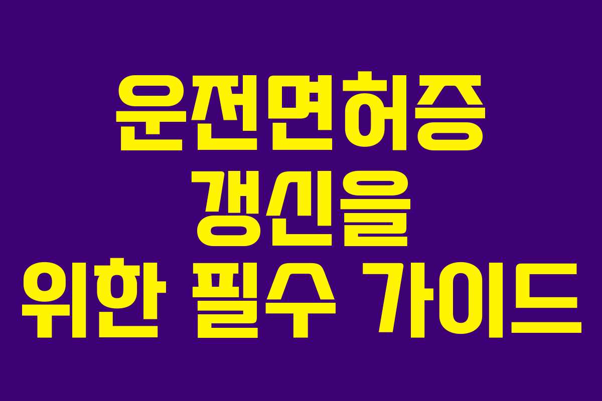 운전면허증 갱신을 위한 필수 가이드