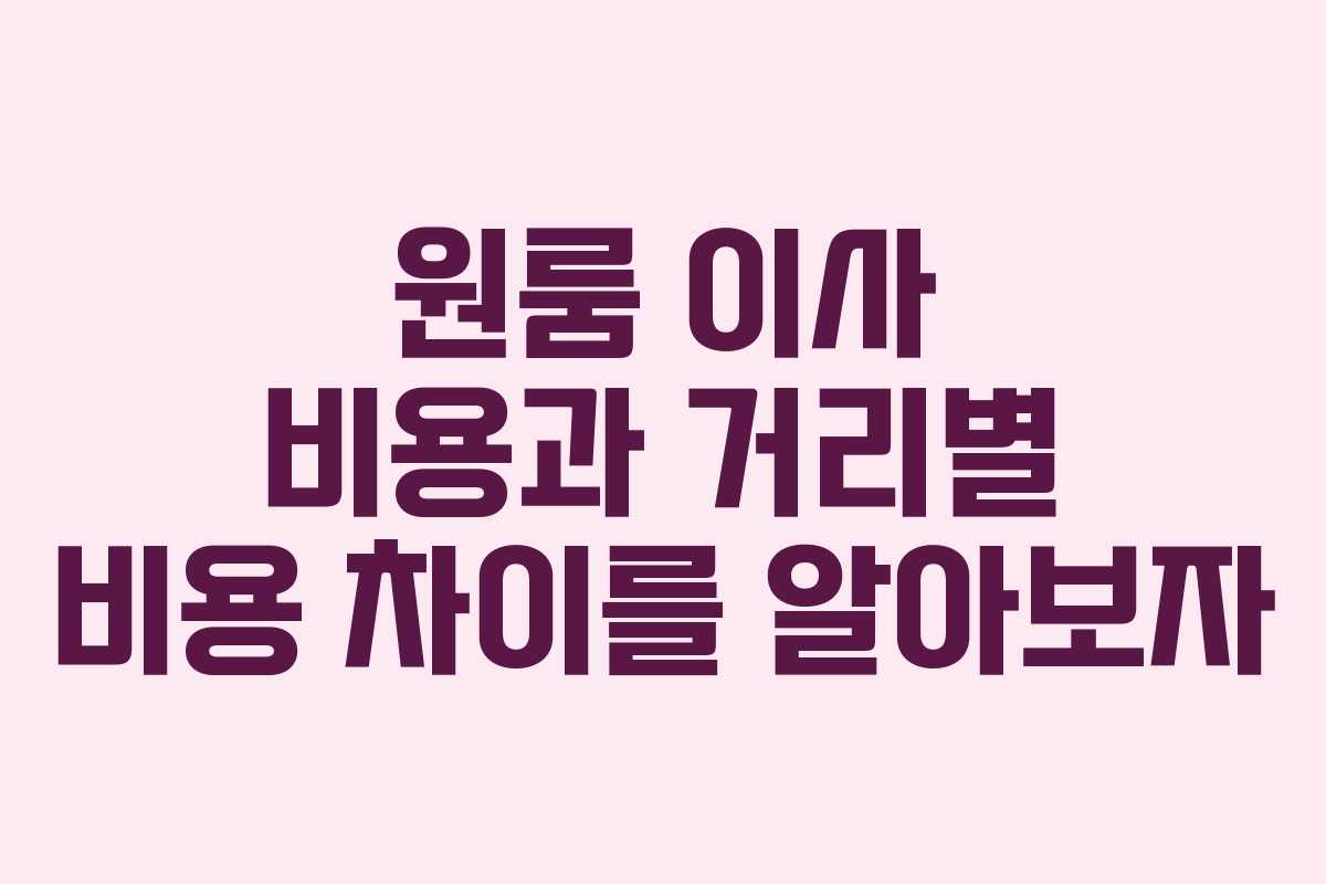 원룸 이사 비용과 거리별 비용 차이를 알아보자