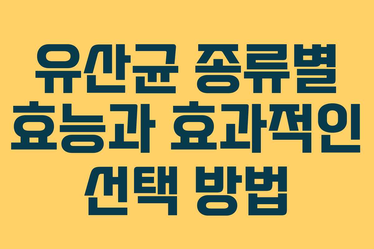 유산균 종류별 효능과 효과적인 선택 방법