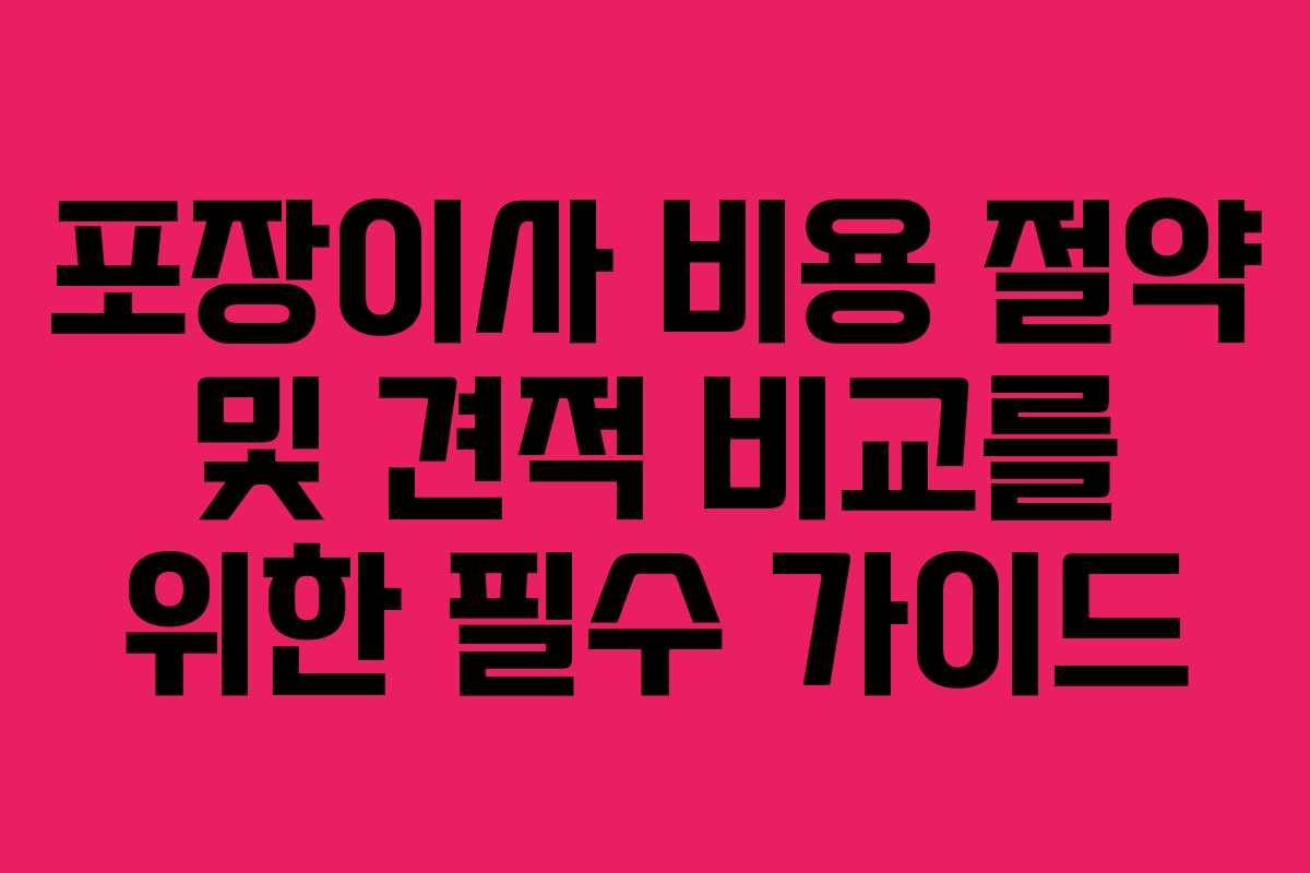 포장이사 비용 절약 및 견적 비교를 위한 필수 가이드