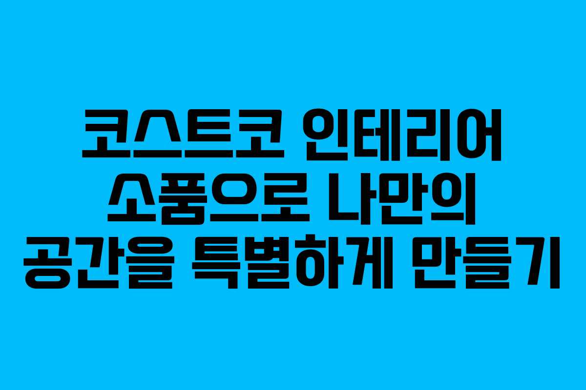 코스트코 인테리어 소품으로 나만의 공간을 특별하게 만들기