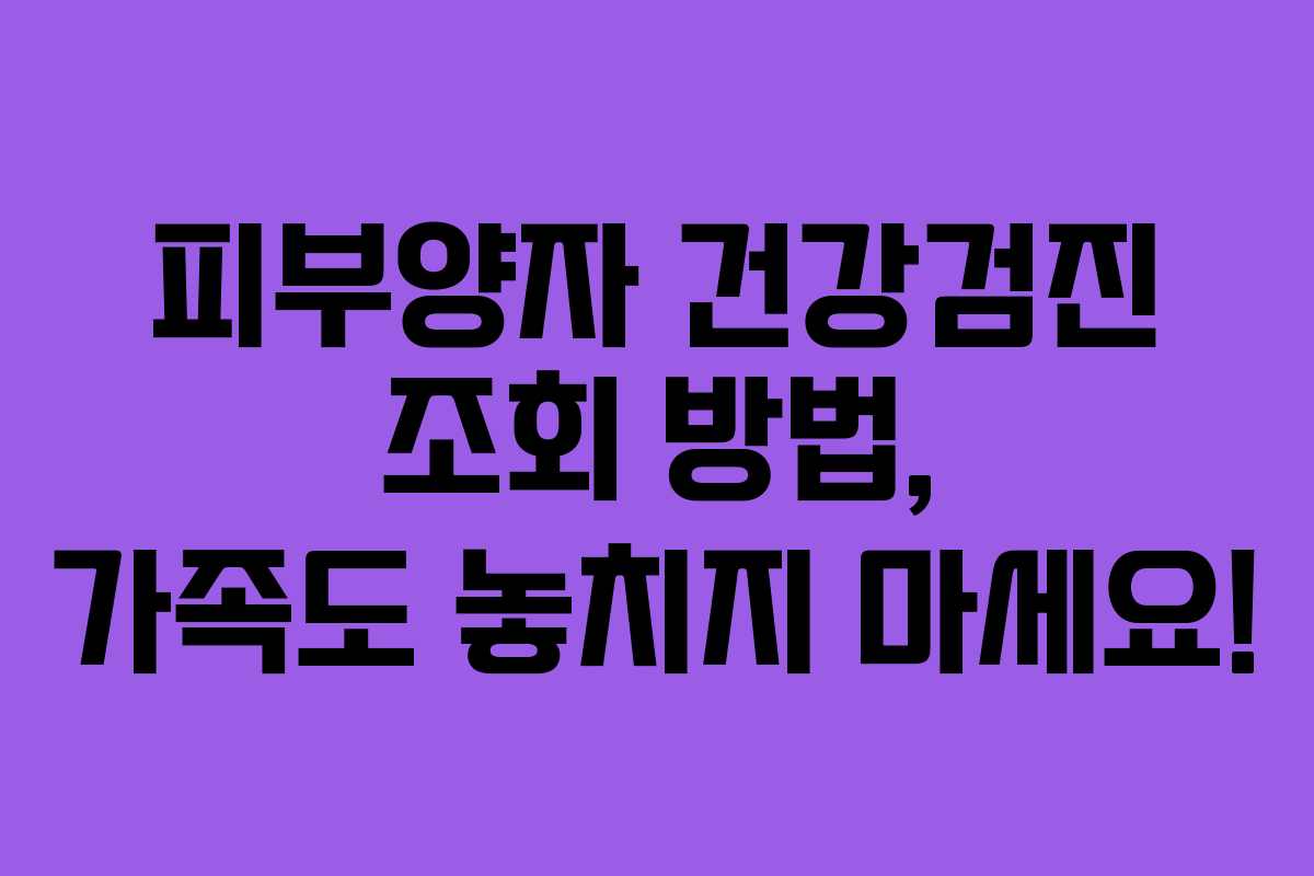 피부양자 건강검진 조회 방법, 가족도 놓치지 마세요!
