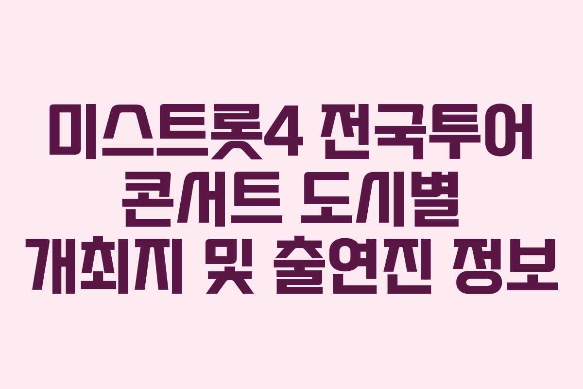 미스트롯4 전국투어 콘서트 도시별 개최지 및 출연진 정보
