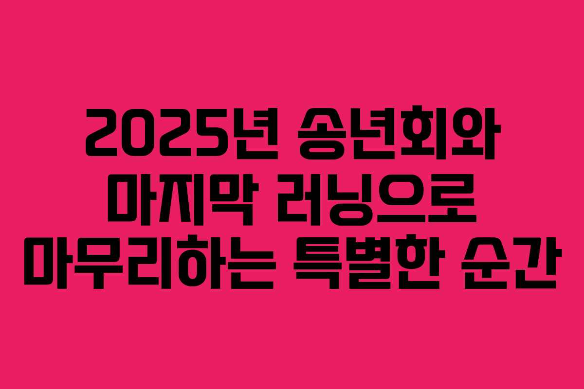 2025년 송년회와 마지막 러닝으로 마무리하는 특별한 순간
