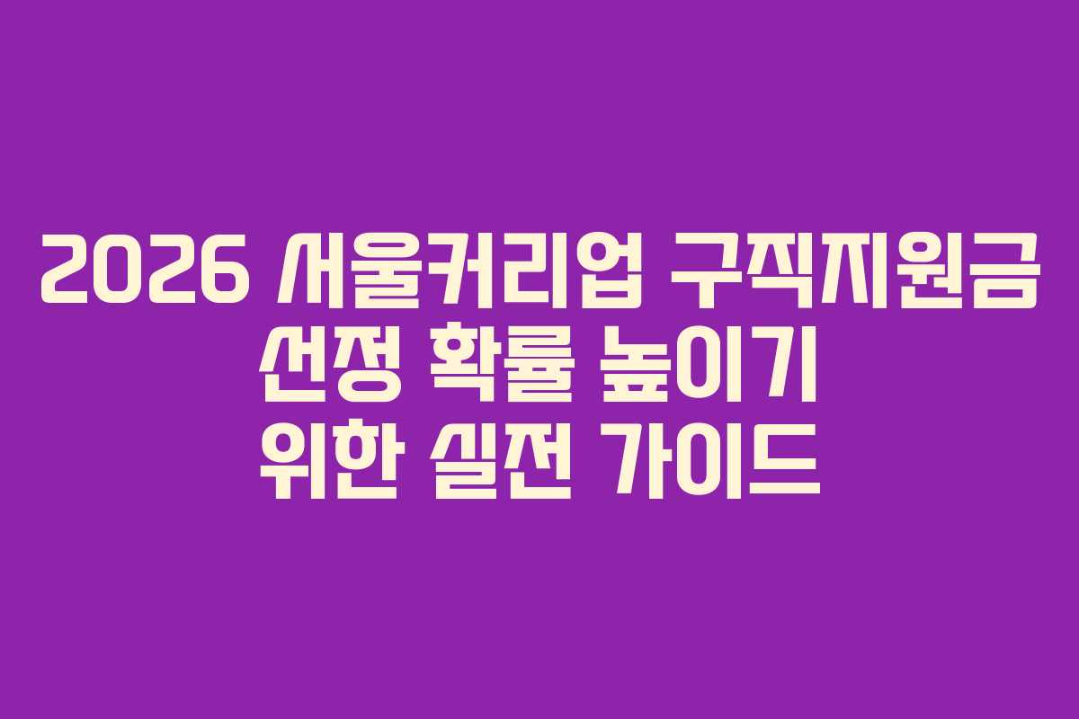 2026 서울커리업 구직지원금 선정 확률 높이기 위한 실전 가이드