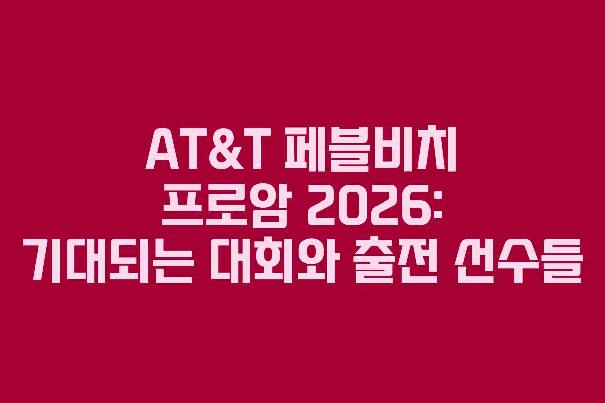 AT&T 페블비치 프로암 2026: 기대되는 대회와 출전 선수들