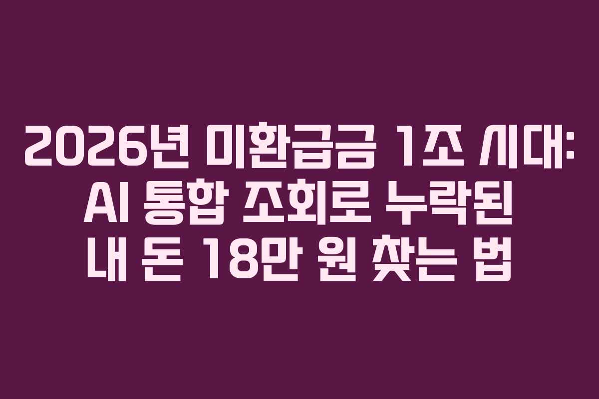 2026년 미환급금 1조 시대: AI 통합 조회로 누락된 내 돈 18만 원 찾는 법