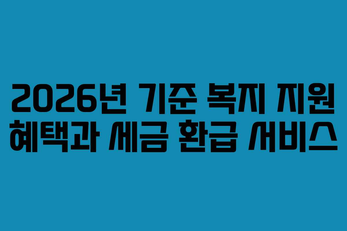 2026년 기준 복지 지원 혜택과 세금 환급 서비스