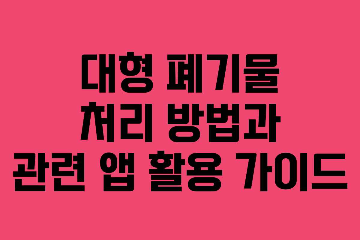 대형 폐기물 처리 방법과 관련 앱 활용 가이드