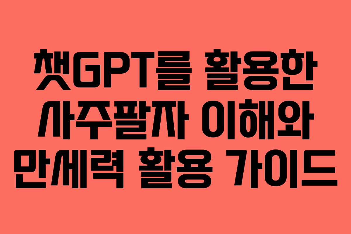 챗GPT를 활용한 사주팔자 이해와 만세력 활용 가이드