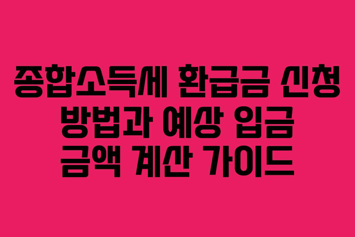 종합소득세 환급금 신청 방법과 예상 입금 금액 계산 가이드