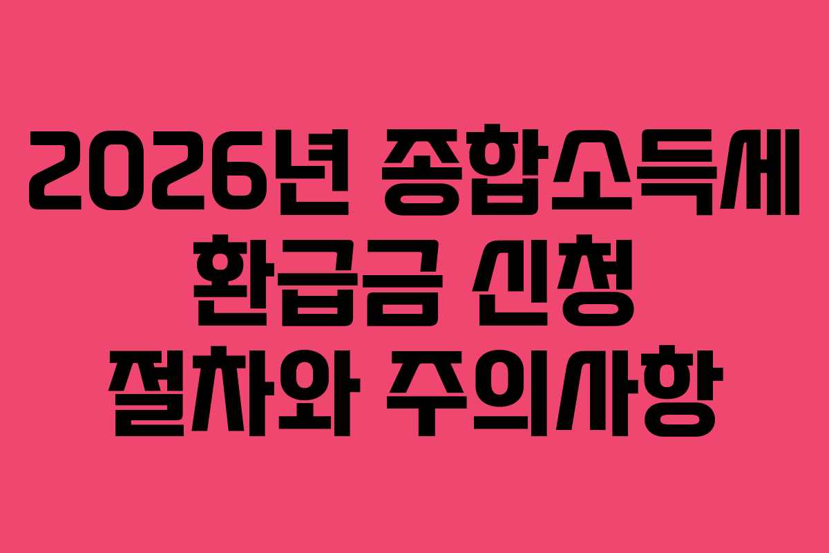 2026년 종합소득세 환급금 신청 절차와 주의사항