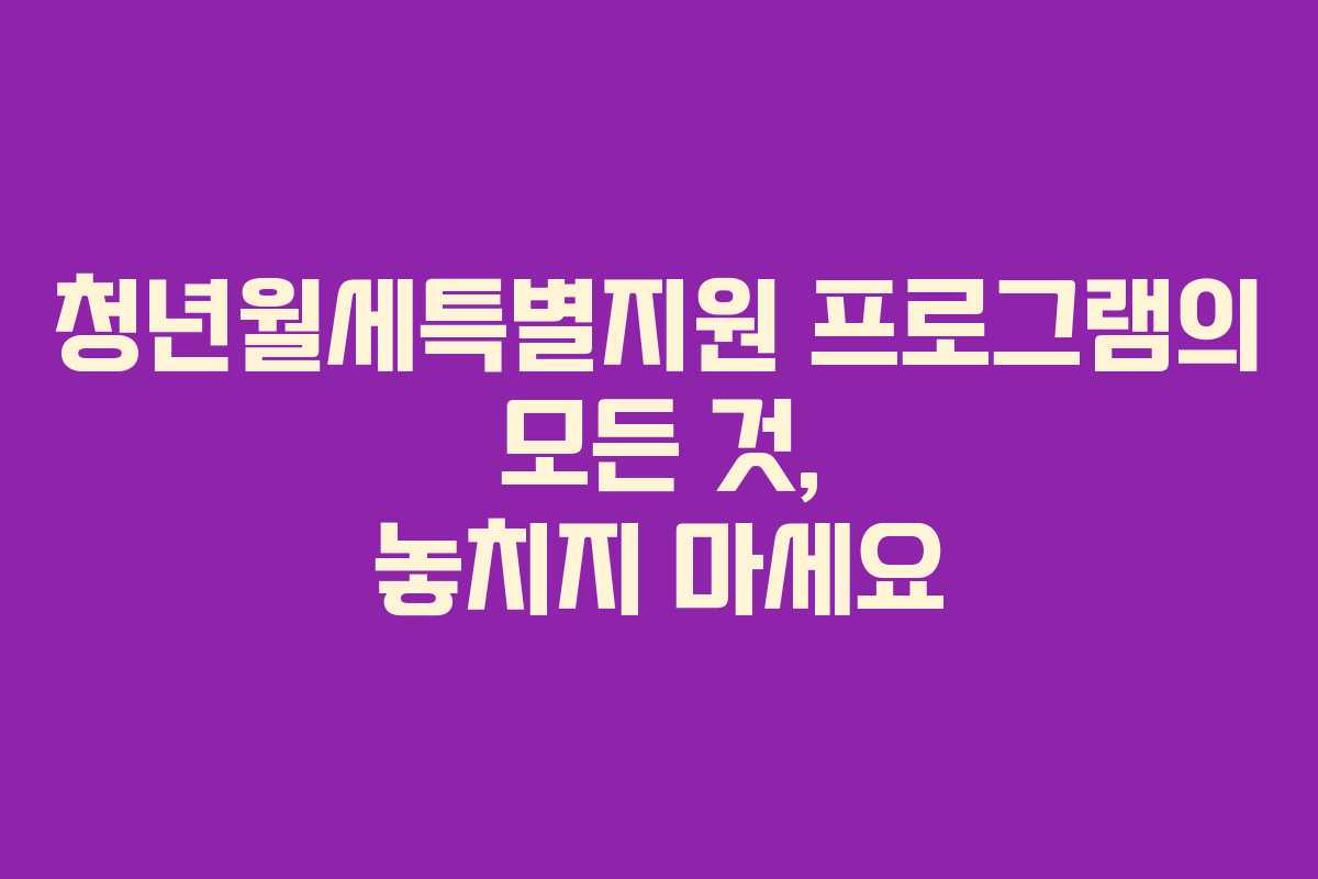 청년월세특별지원 프로그램의 모든 것, 놓치지 마세요