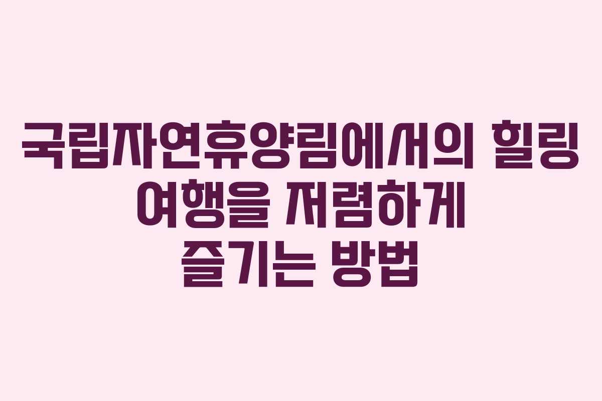국립자연휴양림에서의 힐링 여행을 저렴하게 즐기는 방법