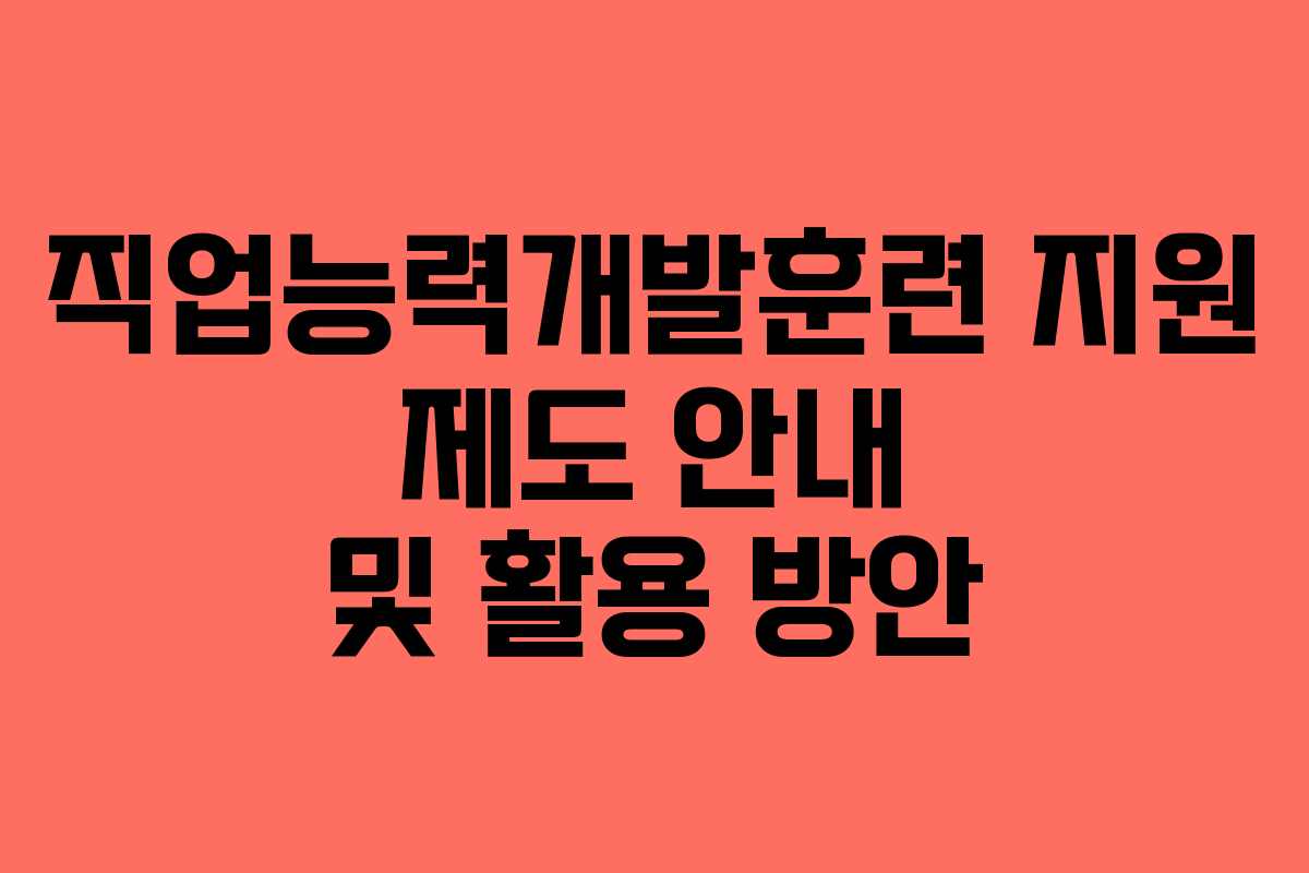 직업능력개발훈련 지원 제도 안내 및 활용 방안