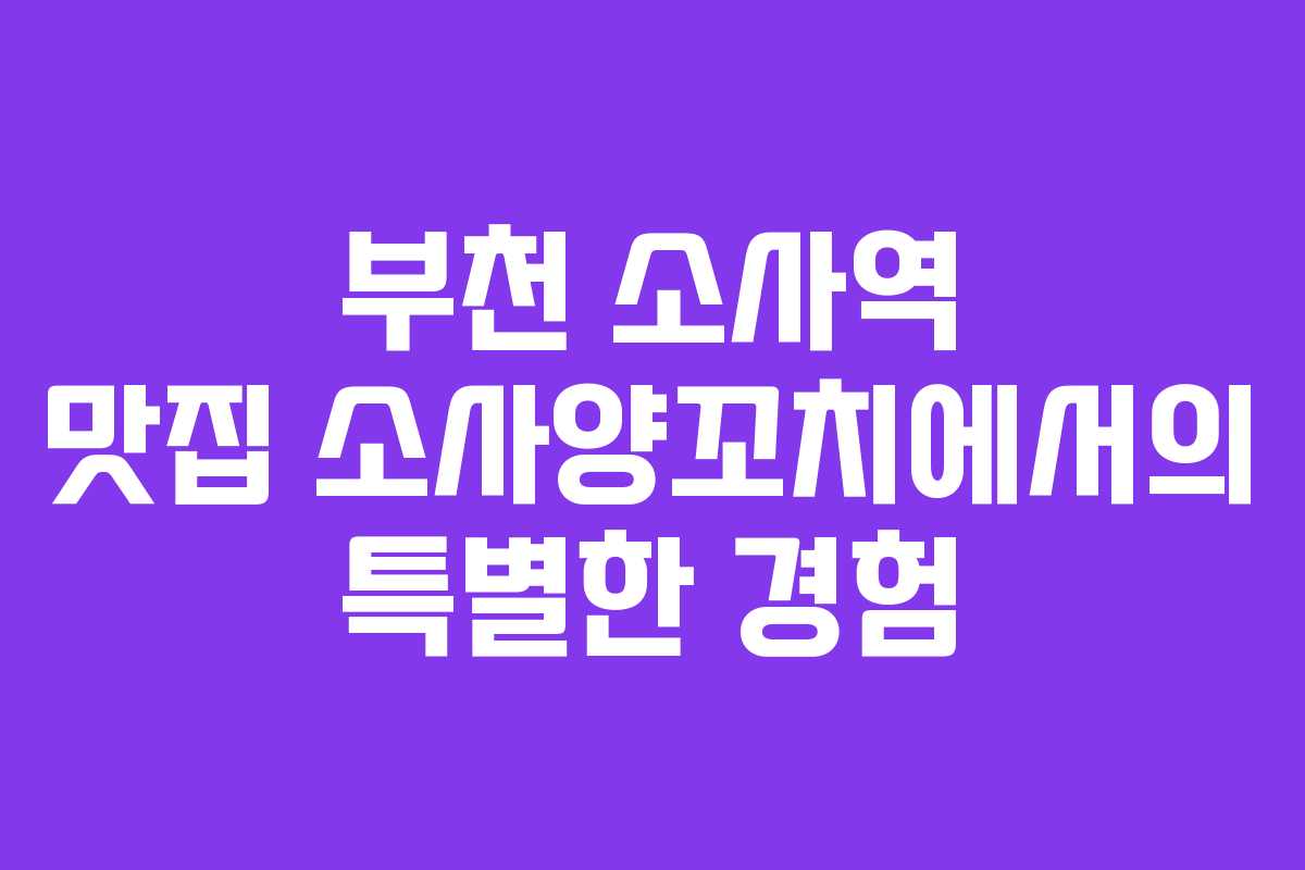 부천 소사역 맛집 소사양꼬치에서의 특별한 경험