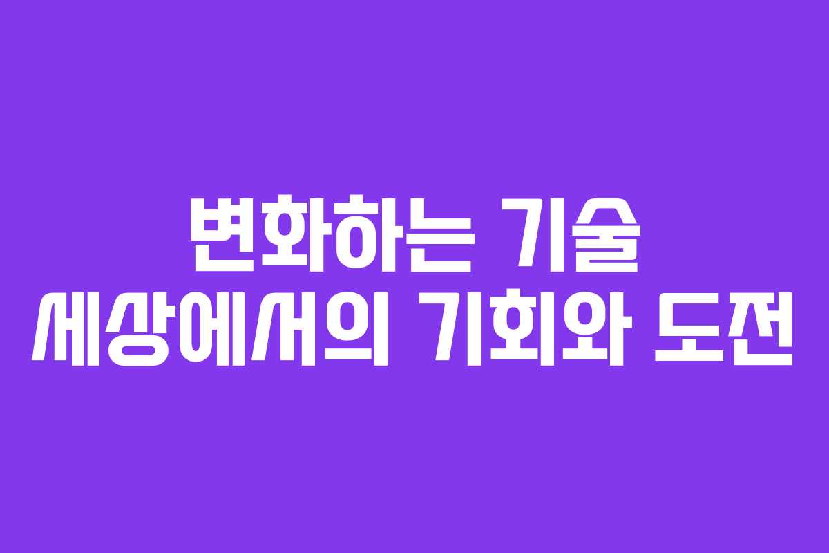 변화하는 기술 세상에서의 기회와 도전