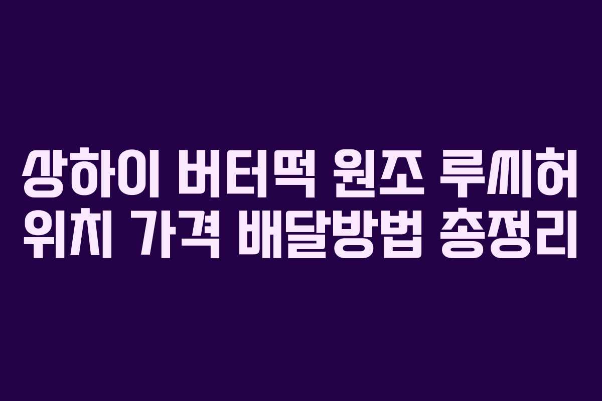 상하이 버터떡 원조 루씨허 위치 가격 배달방법 총정리