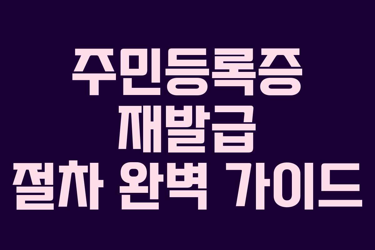 주민등록증 재발급 절차 완벽 가이드