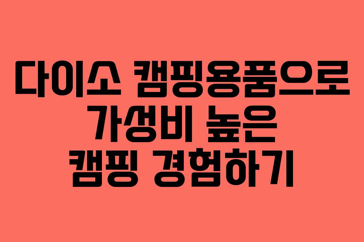 다이소 캠핑용품으로 가성비 높은 캠핑 경험하기