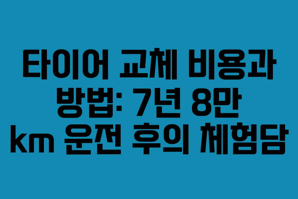 타이어 교체 비용과 방법: 7년 8만 km 운전 후의 체험담
