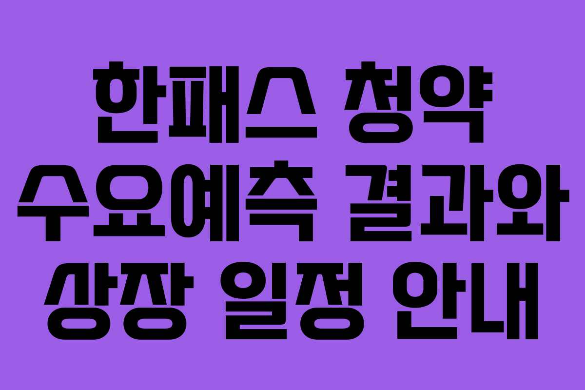 한패스 청약 수요예측 결과와 상장 일정 안내