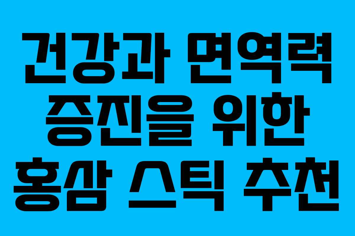 건강과 면역력 증진을 위한 홍삼 스틱 추천