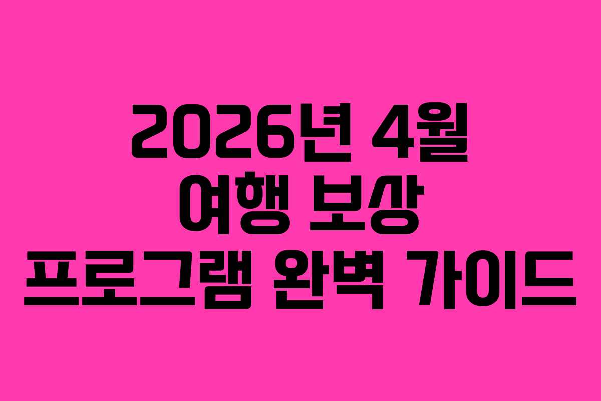 2026년 4월 여행 보상 프로그램 완벽 가이드