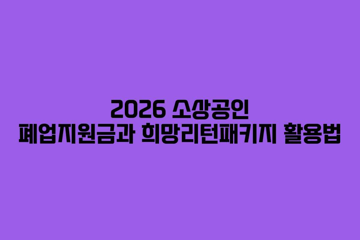 2026 소상공인 폐업지원금과 희망리턴패키지 활용법