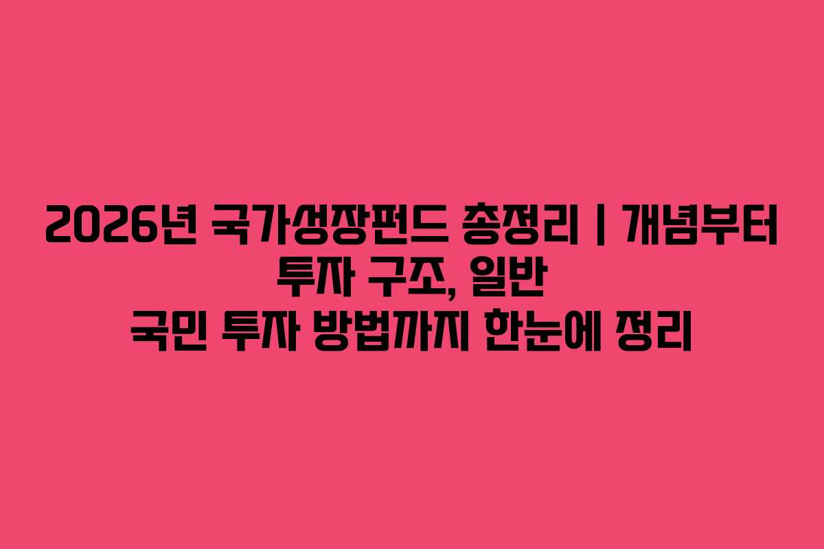 2026년 국가성장펀드 총정리｜개념부터 투자 구조, 일반 국민 투자 방법까지 한눈에 정리