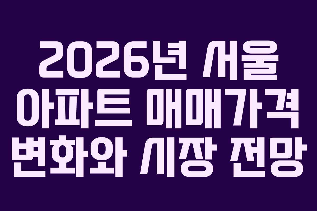 2026년 서울 아파트 매매가격 변화와 시장 전망