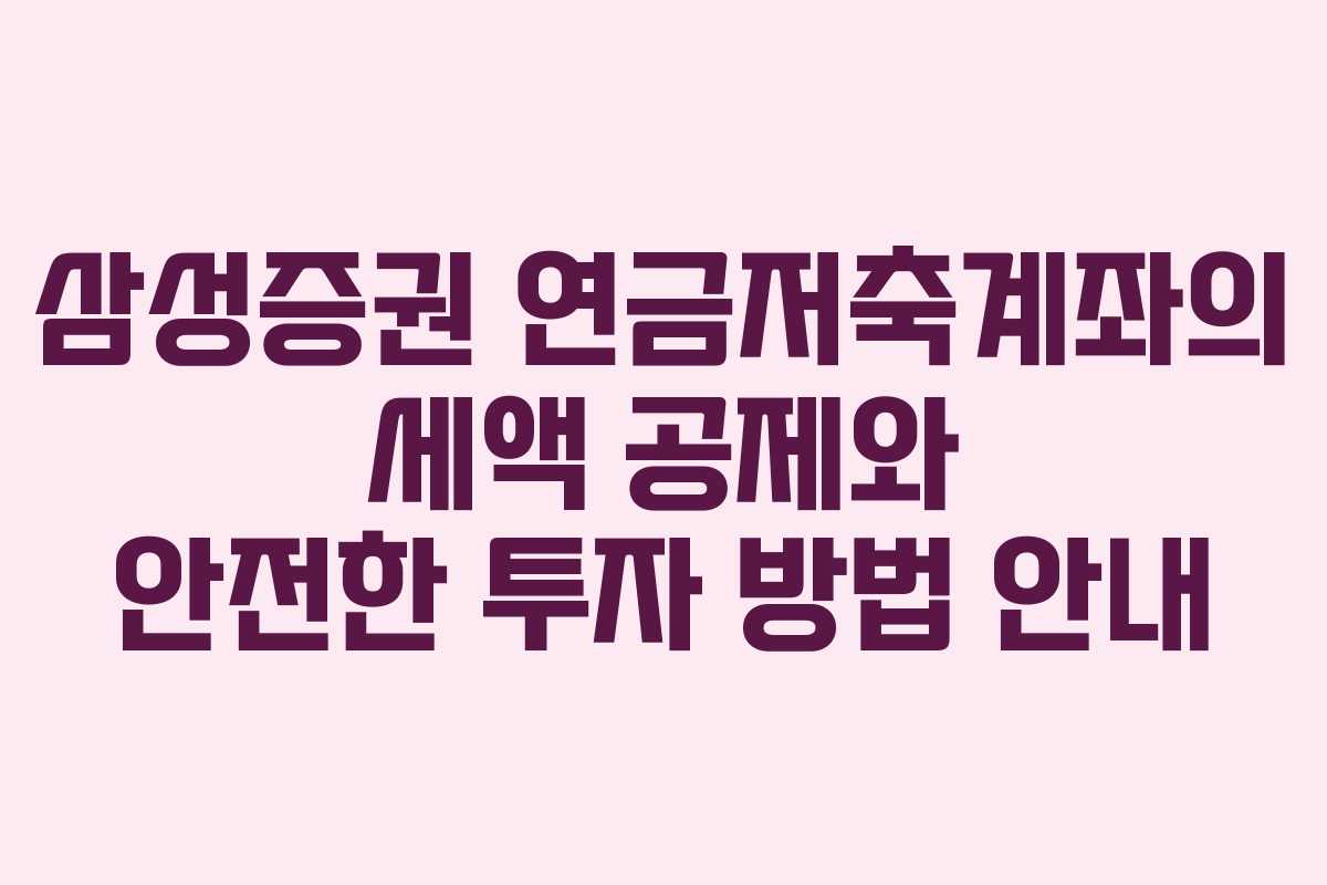 삼성증권 연금저축계좌의 세액 공제와 안전한 투자 방법 안내