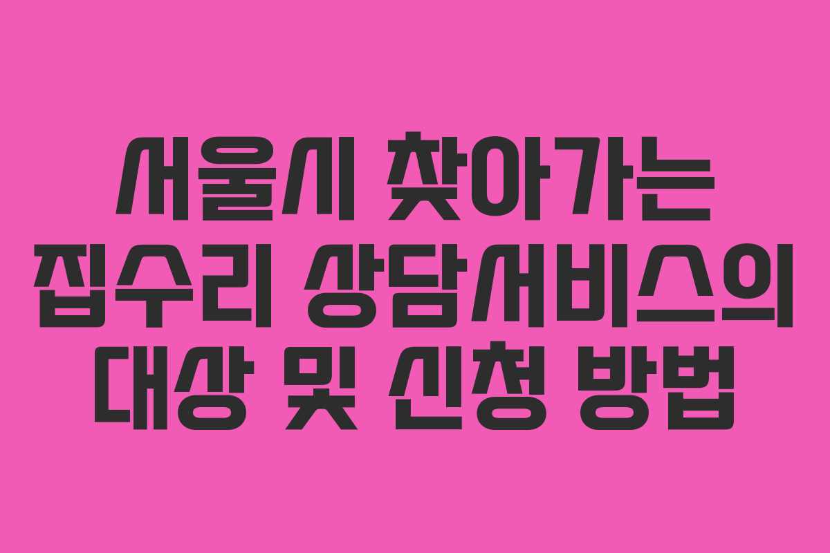 서울시 찾아가는 집수리 상담서비스의 대상 및 신청 방법