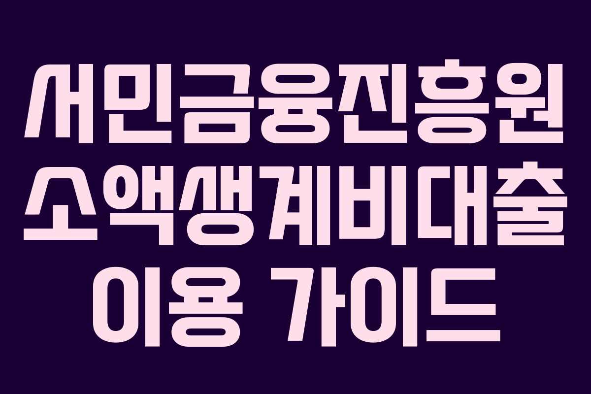 서민금융진흥원 소액생계비대출 이용 가이드