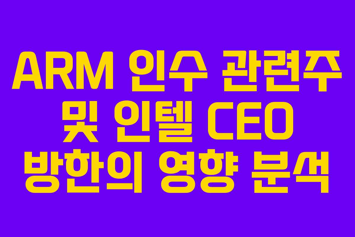 ARM 인수 관련주 및 인텔 CEO 방한의 영향 분석