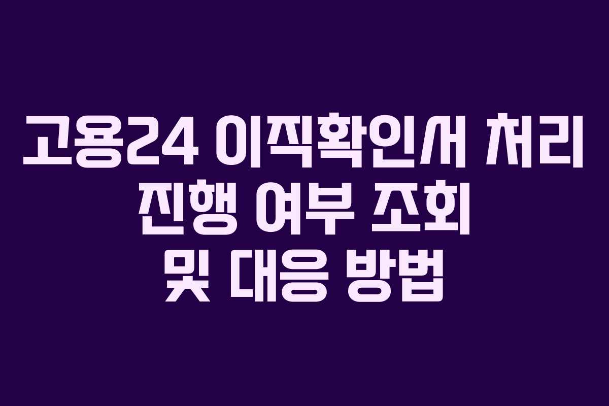 고용24 이직확인서 처리 진행 여부 조회 및 대응 방법